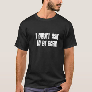 Ik vroeg niet om geboren te worden t-shirt