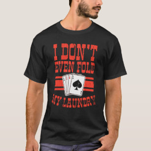 Ik vul niet eens mijn wasgoed Shirt poker Gift Pok