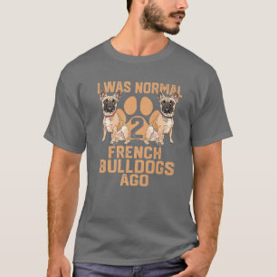 Ik was normaal 2 Franse Bulldoggen geleden Funny F T-shirt