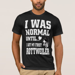 Ik was normaal tot ik mijn eerste rottweiler kreeg t-shirt