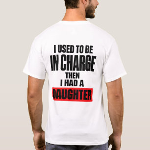 Ik was vroeger de baas, toen kreeg ik een dochter t-shirt