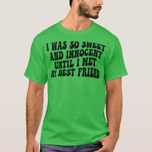 Ik was zo lief en onschuldig tot ik mijn beste vri t-shirt