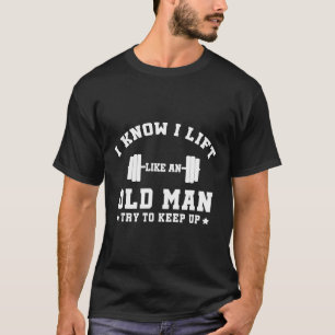 Ik weet dat ik optil als een oud Man en probeer ge T-shirt