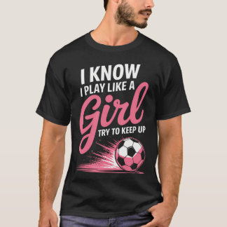 Ik weet dat ik voetbal speel als een meisje Voetba T-shirt