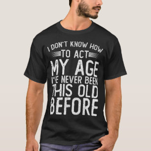 Ik weet niet hoe ik me mijn leeftijd moet gedragen t-shirt