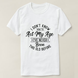 Ik weet niet hoe ik me op mijn leeftijd moet gedra t-shirt