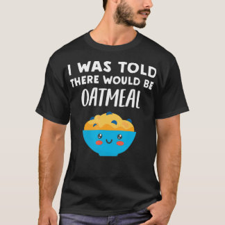 Ik werd verteld dat er havermout zou zijn... t-shirt