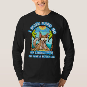 Ik werk hard zodat mijn Chihuahua een beter leven  T-shirt