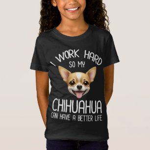 Ik werk hard zodat mijn Chihuahua een beter leven  T-shirt