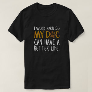 Ik werk hard zodat mijn hond een beter leven kan h t-shirt