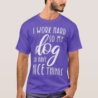 Ik werk hard, zodat mijn hond mooie dingen kan heb t-shirt