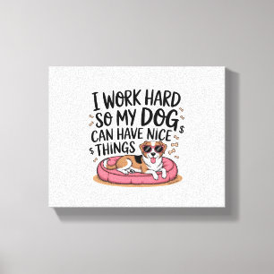 Ik werk hard zodat mijn hond mooie dingen kan hebb canvas afdruk