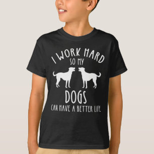 Ik werk hard zodat mijn honden een beter leven kun t-shirt