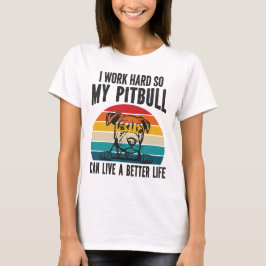 Ik werk hard zodat mijn Pitbull een beter leven ka T-shirt