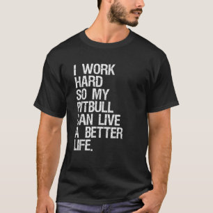 Ik werk hard zodat mijn Pitbull een beter leven ka T-shirt