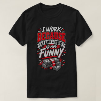 Ik Werk Omdat Mijn Bankrekening Niet Grappig Is T-shirt