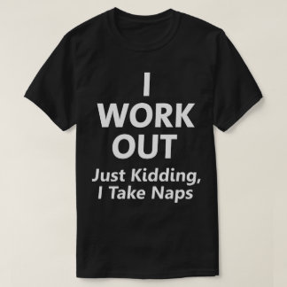 Ik werk uit. Gewoon Kidding, ik neem Naps Funny T- T-shirt