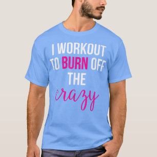 Ik werk uit om de gek te verbranden t-shirt