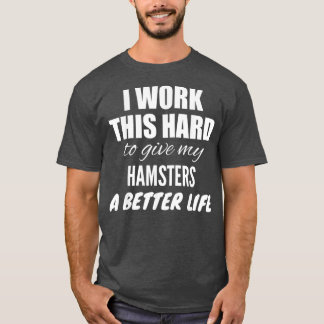 Ik werk zo hard om mijn hamsters een beter leven t t-shirt