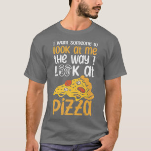 Ik wil dat iemand naar me kijkt zoals ik naar piz t-shirt