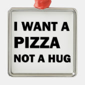 Ik wil een pizza, geen knuffel metalen ornament (Voorkant)