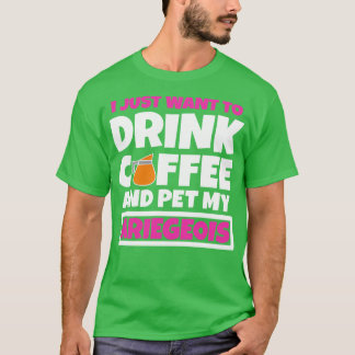 Ik wil gewoon koffie drinken en mijn Ariegeois aai T-shirt