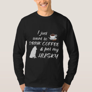 Ik wil gewoon koffie Drinken en mijn husky aaien T-shirt