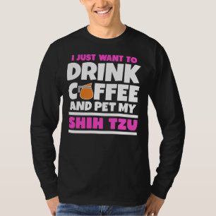 Ik wil gewoon koffie Drinken en mijn Shih Tzu aaie T-shirt