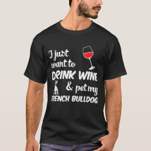 Ik wil gewoon wijn drinken met mijn Franse Bulldog T-shirt