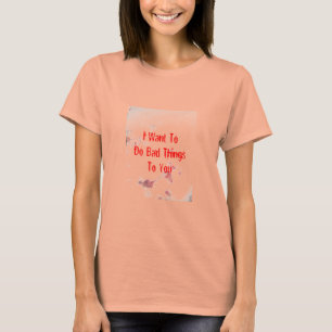 Ik wil slechte dingen met je doen t-shirt