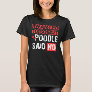Ik wilde gaan, maar mijn poedel zei nee t-shirt