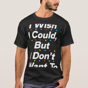 Ik wou dat ik kon, maar ik wil niet citeren t-shirt