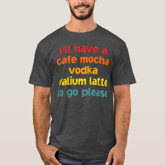 Ik zal een Cafe Mocha Vodka Valium jongen hebben T-shirt