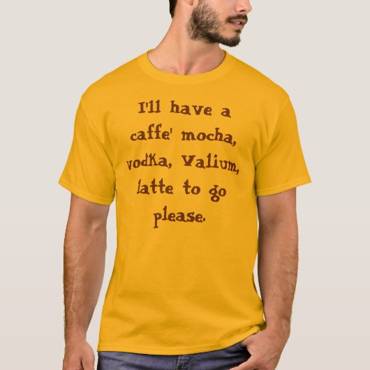 Ik zal een cafe' mocha, wodka, Valium, later ... T-shirt (Voorkant)