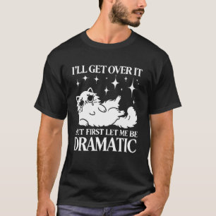 Ik zal er overheen komen, laat me dramatisch zijn  t-shirt