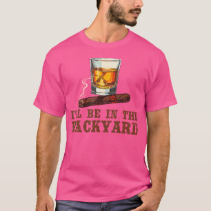 Ik Zal In De Achtertuin Zijn Sigaren En Bourbon Wh T-shirt