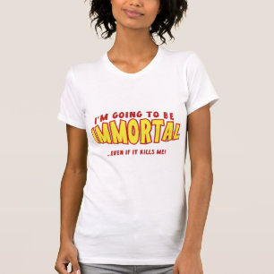 Ik zal onsterfelijk zijn... zelfs als het me doodt t-shirt