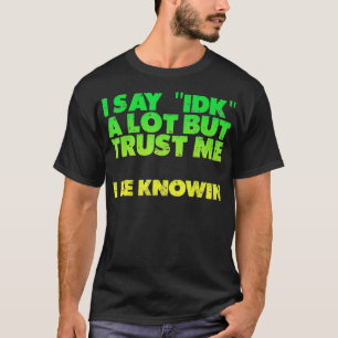 Ik zeg een hoop, maar geloof me, ik weet het wel. t-shirt