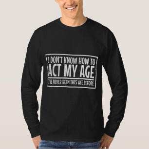 Ik zie geen reden om mijn leeftijd te bedienen, no t-shirt