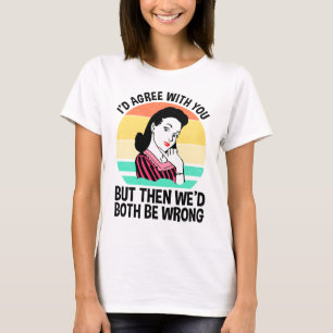Ik zou het met je eens zijn, maar dan zouden we al t-shirt
