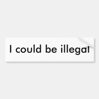 Ik zou illegaal kunnen zijn bumpersticker