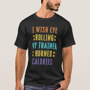 Ik zou willen dat Eye mijn trainer brandde calorie T-shirt