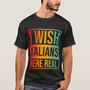 Ik zou willen dat Italianen echt waren T-shirt