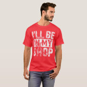 Ill be in my shop funny t-shirt (Voorkant volledig)