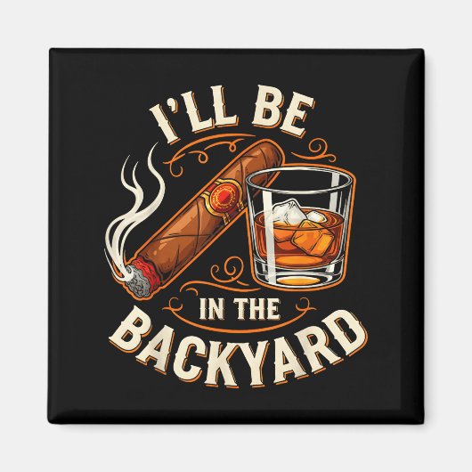 I'll Be In The Backyard Funny Cigar And Bourbon Lo Magneet (Voorkant)