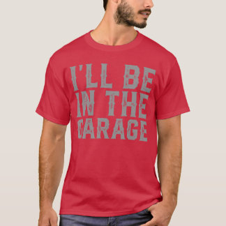 Ill Be Inhe Garage Fathers Day Men Dad Grandpa gir T-shirt