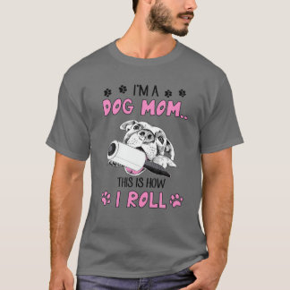 I'm A Dog Mom This Is How I Roll Pet Owner Cute Pu T-shirt