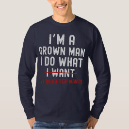 I'm A Grown Man I Do What My Daughter Wants  T-shirt