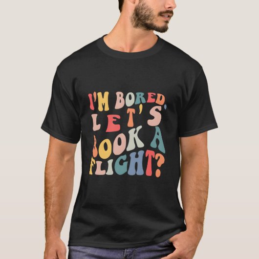 I'M Bored Let'S Book A Flight Quote T-shirt (Voorkant)