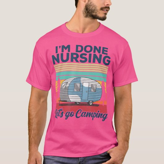 I'M Done Nursing Let'S Go Camping Nurse Camping T-shirt (Voorkant)